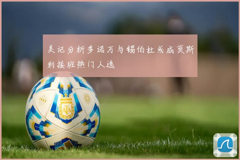 美记分析多诺万与锡伯杜或成莫斯利接班热门人选