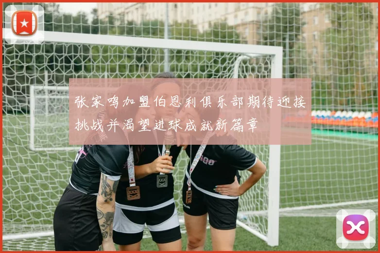 张家鸣加盟伯恩利俱乐部期待迎接挑战并渴望进球成就新篇章
