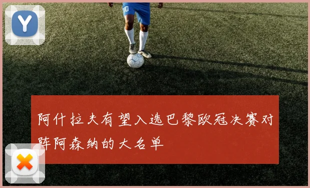 阿什拉夫有望入选巴黎欧冠决赛对阵阿森纳的大名单