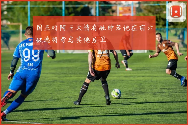 国王对阿卡夫情有独钟若他在前六被选将考虑其他后卫