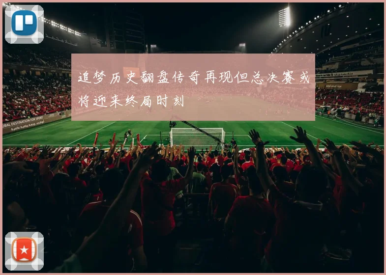 追梦历史翻盘传奇再现但总决赛或将迎来终局时刻