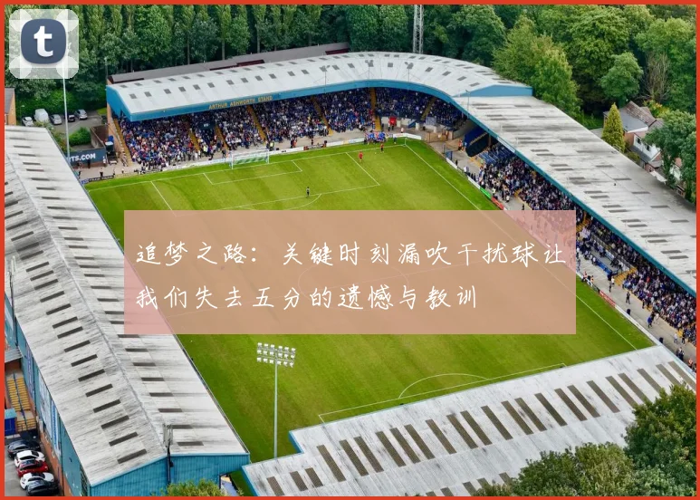追梦之路：关键时刻漏吹干扰球让我们失去五分的遗憾与教训