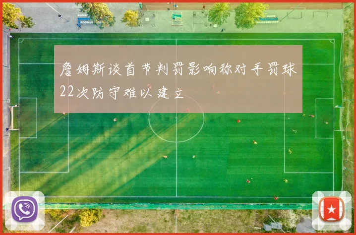 詹姆斯谈首节判罚影响称对手罚球22次防守难以建立