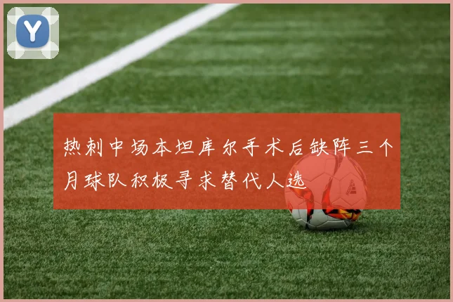 热刺中场本坦库尔手术后缺阵三个月球队积极寻求替代人选